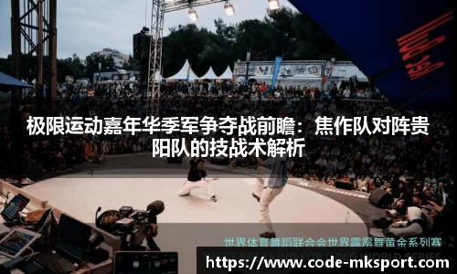 极限运动嘉年华季军争夺战前瞻：焦作队对阵贵阳队的技战术解析