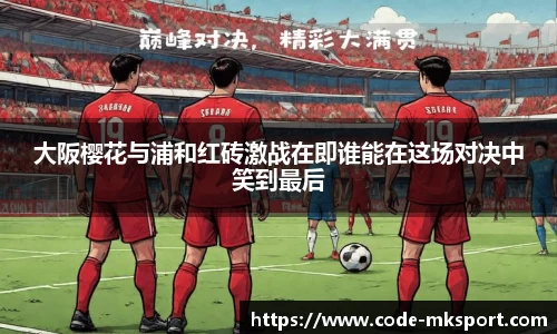 大阪樱花与浦和红砖激战在即谁能在这场对决中笑到最后