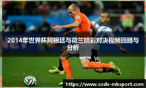 2014年世界杯阿根廷与荷兰精彩对决视频回顾与分析